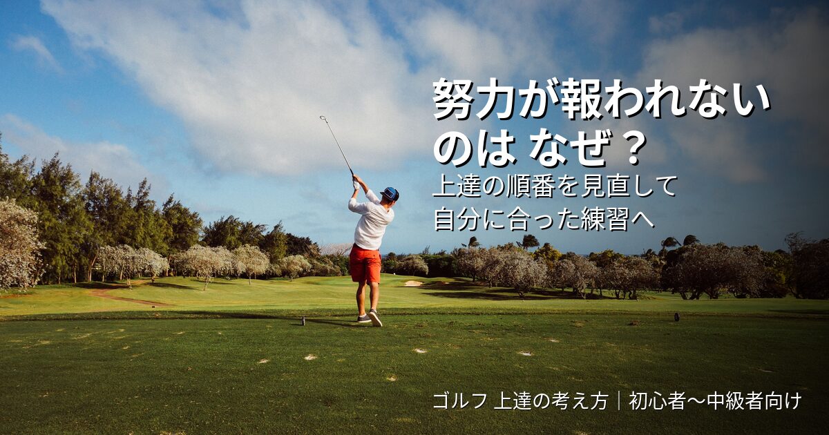 【ゴルフ 上達 考え方】努力が報われないのはなぜ？｜上達の順番を入れ替えるだけ→自分に合った練習に落とし込む - GOLF GUTS